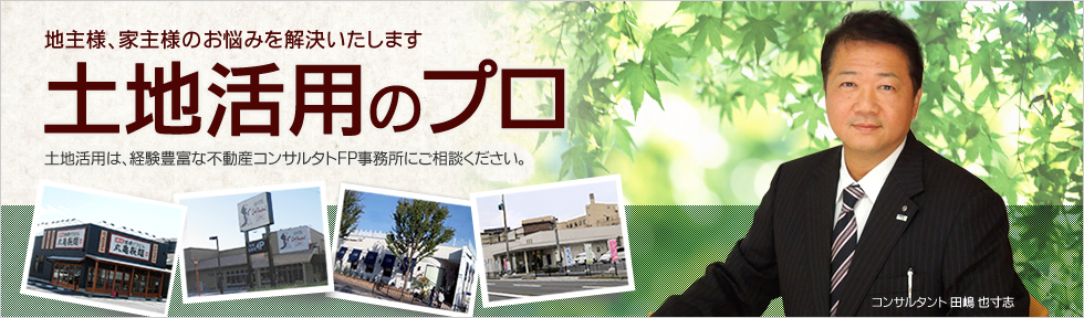 土地活用は、経験豊富な不動産コンサタントFP事務所にご相談ください。